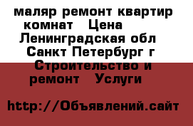 маляр,ремонт квартир,комнат › Цена ­ 100 - Ленинградская обл., Санкт-Петербург г. Строительство и ремонт » Услуги   